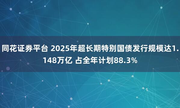 同花证券平台 2025年超长期特别国债发行规模达1.148万亿 占全年计划88.3%