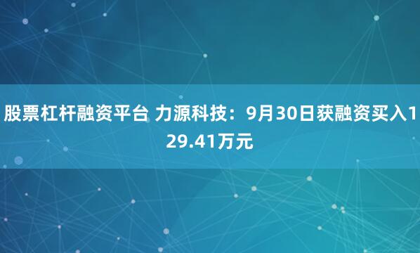 股票杠杆融资平台 力源科技：9月30日获融资买入129.41万元