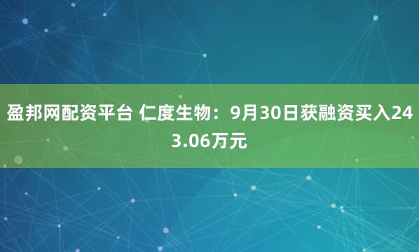 盈邦网配资平台 仁度生物：9月30日获融资买入243.06万元