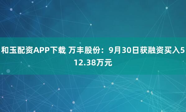 和玉配资APP下载 万丰股份：9月30日获融资买入512.38万元