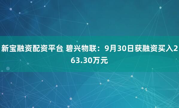新宝融资配资平台 碧兴物联：9月30日获融资买入263.30万元