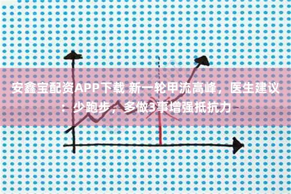 安鑫宝配资APP下载 新一轮甲流高峰，医生建议：少跑步，多做3事增强抵抗力