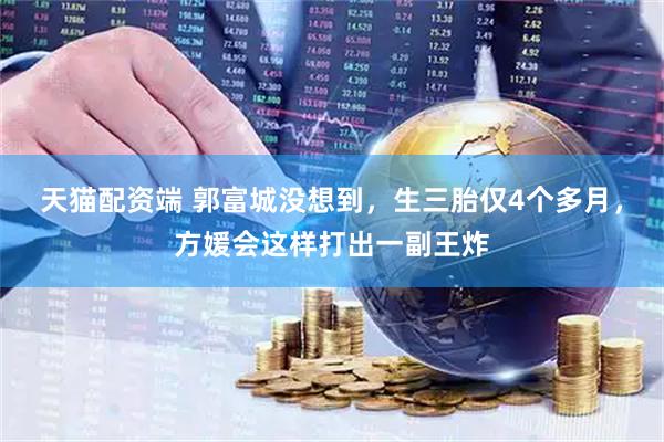 天猫配资端 郭富城没想到，生三胎仅4个多月，方媛会这样打出一副王炸