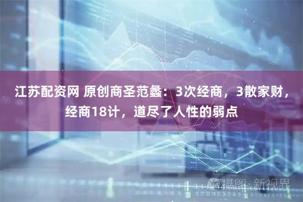 江苏配资网 原创商圣范蠡：3次经商，3散家财，经商18计，道尽了人性的弱点